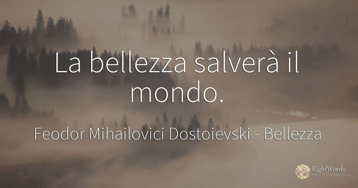 La bellezza salverà il mondo. - Feodor Mihailovici Dostoievski, citazione su bellezza, mondo