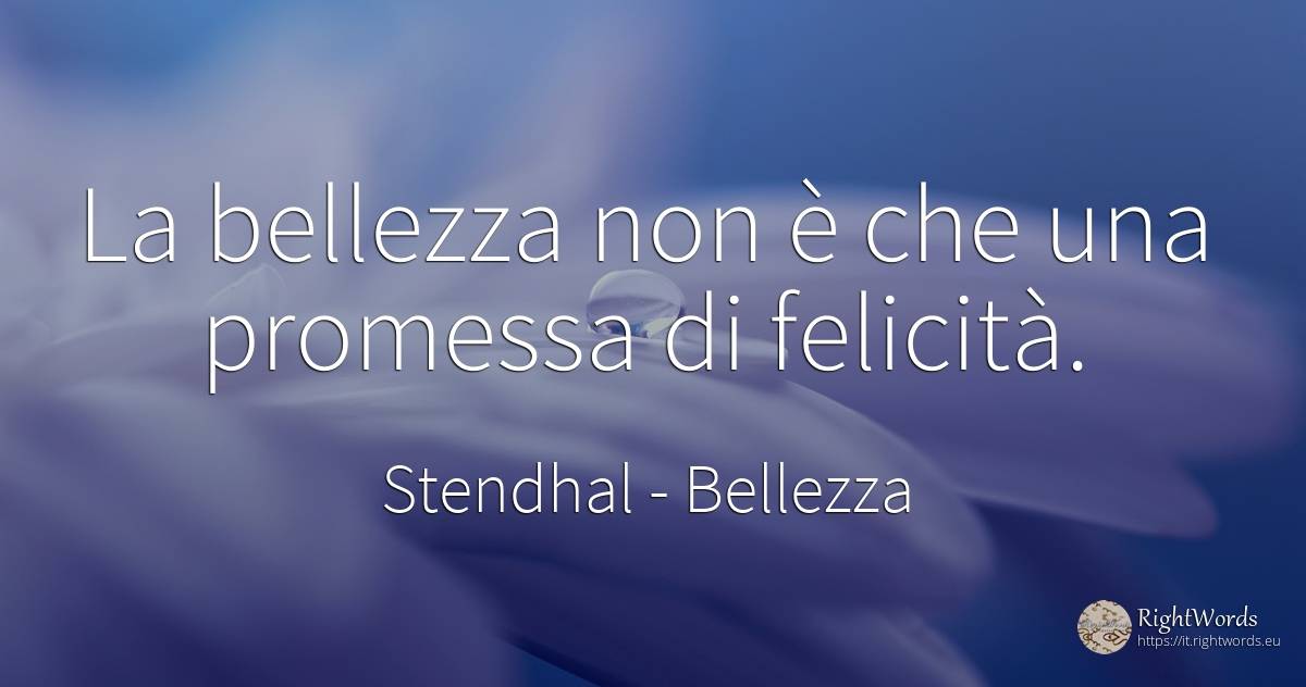 La bellezza non è che una promessa di felicità. - Stendhal, citazione su bellezza, felicità