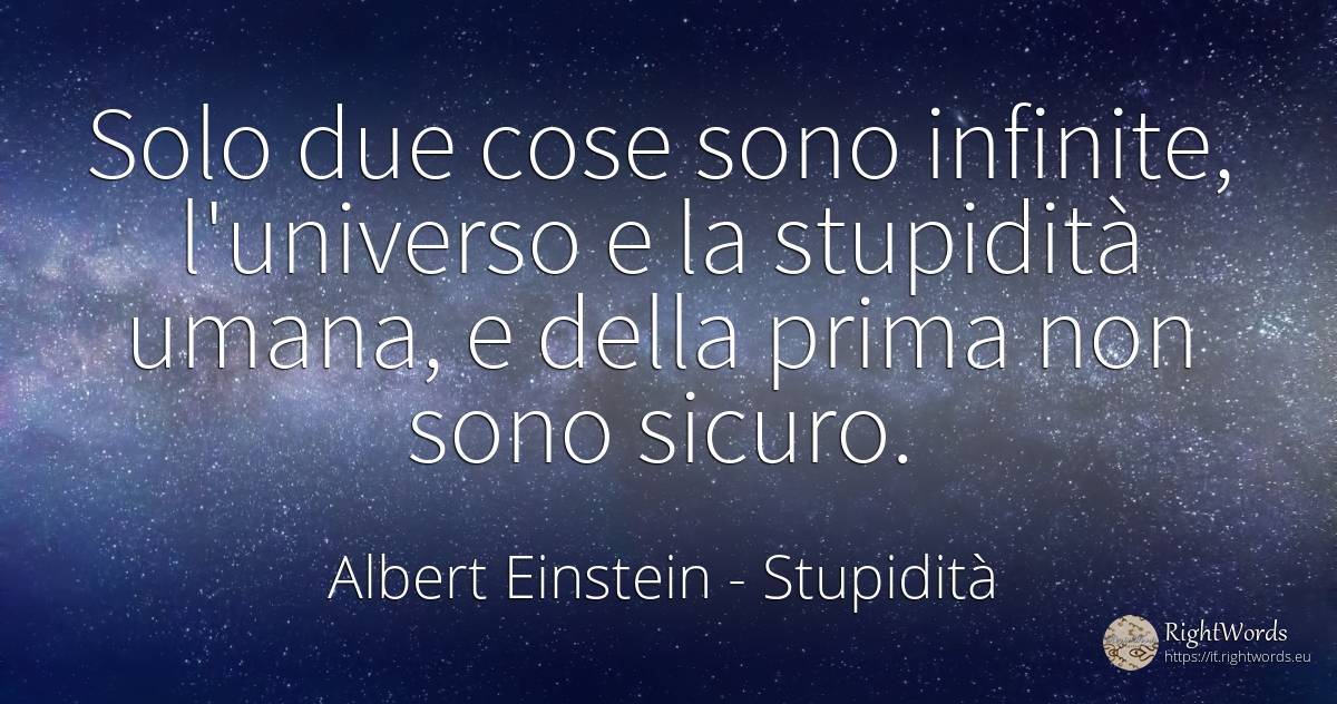 Solo due cose sono infinite, l'universo e la stupidità... - Albert Einstein, citazione su stupidità, cose, estremità della stessa