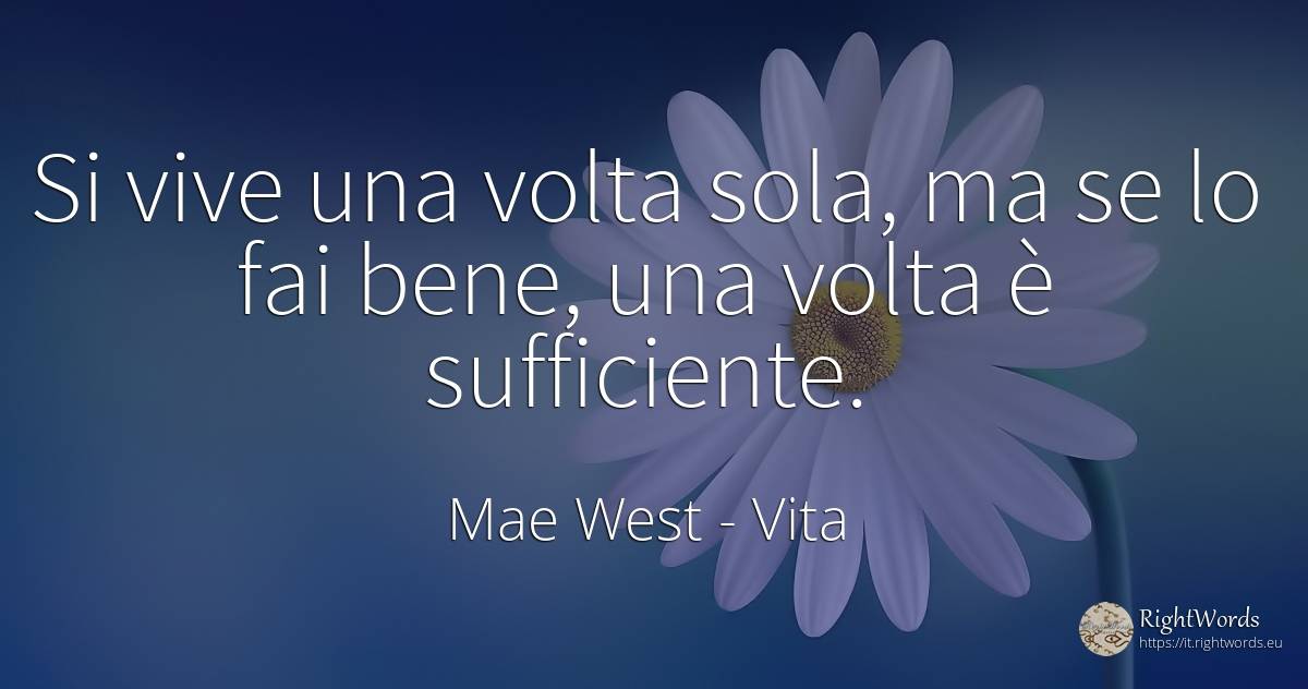 Si vive una volta sola, ma se lo fai bene, una volta è... - Mae West, citazione su vita
