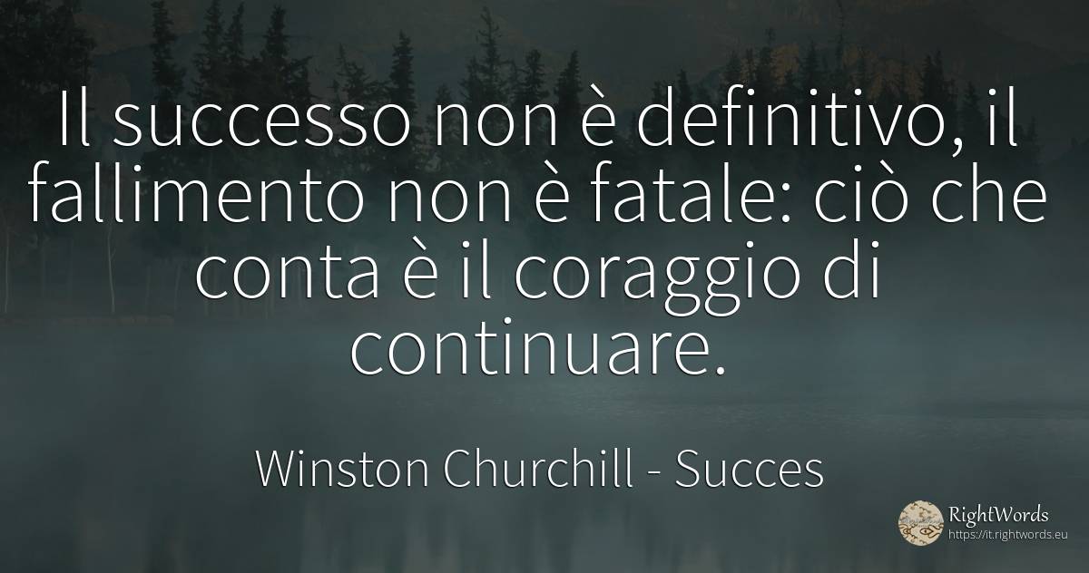Il successo non è definitivo, il fallimento non è fatale:... - Winston Churchill, citazione su succes, fallimento, coraggio