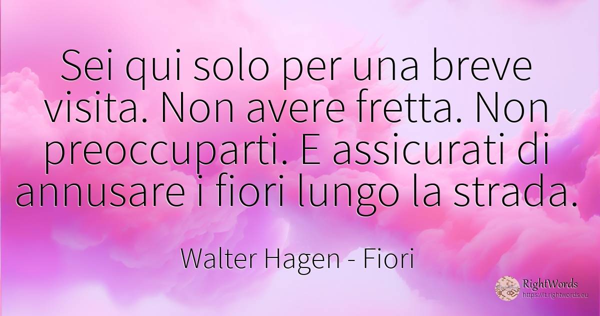 Sei qui solo per una breve visita. Non avere fretta. Non... - Walter Hagen, citazione su fiori