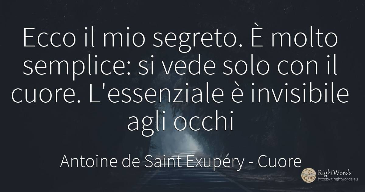 Ecco il mio segreto. È molto semplice: si vede solo con... - Antoine de Saint Exupéry (Exuperry), citazione su cuore