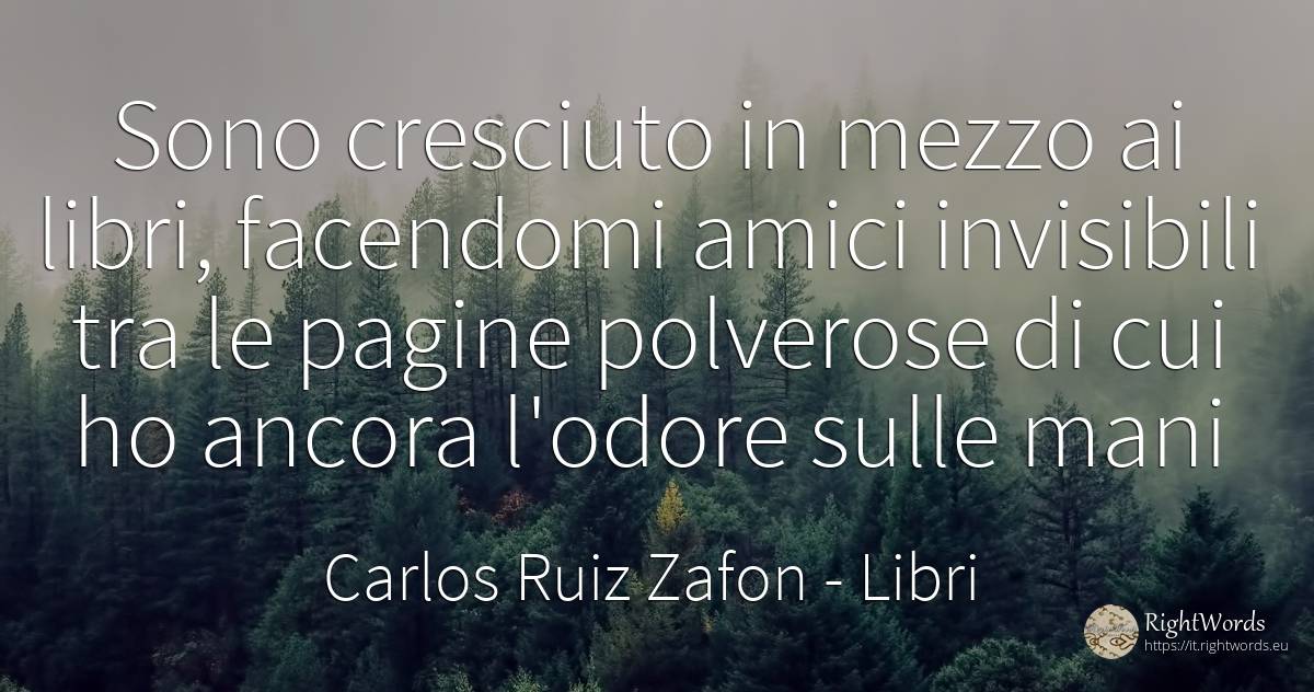 Sono cresciuto in mezzo ai libri, facendomi amici... - Carlos Ruiz Zafon, citazione su libri