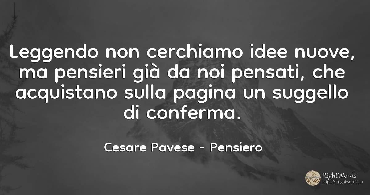 Leggendo non cerchiamo idee nuove, ma pensieri già da noi... - Cesare Pavese, citazione su pensiero