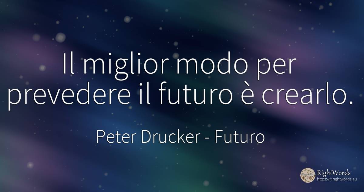 Il miglior modo per prevedere il futuro è crearlo. - Peter Drucker, citazione su futuro