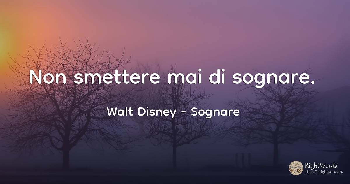 Non smettere mai di sognare. - Walt Disney, citazione su sognare