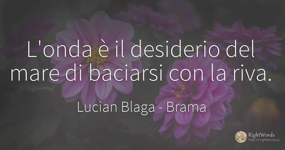 L'onda è il desiderio del mare di baciarsi con la riva. - Lucian Blaga, citazione su brama