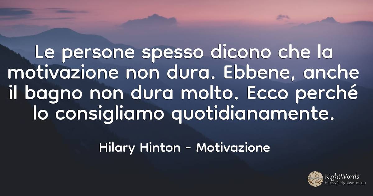 Le persone spesso dicono che la motivazione non dura.... - Hilary Hinton, citazione su motivazione