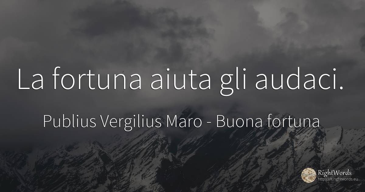 La fortuna aiuta gli audaci. - Publius Vergilius Maro (Virgil/Vergil), citazione su buona fortuna