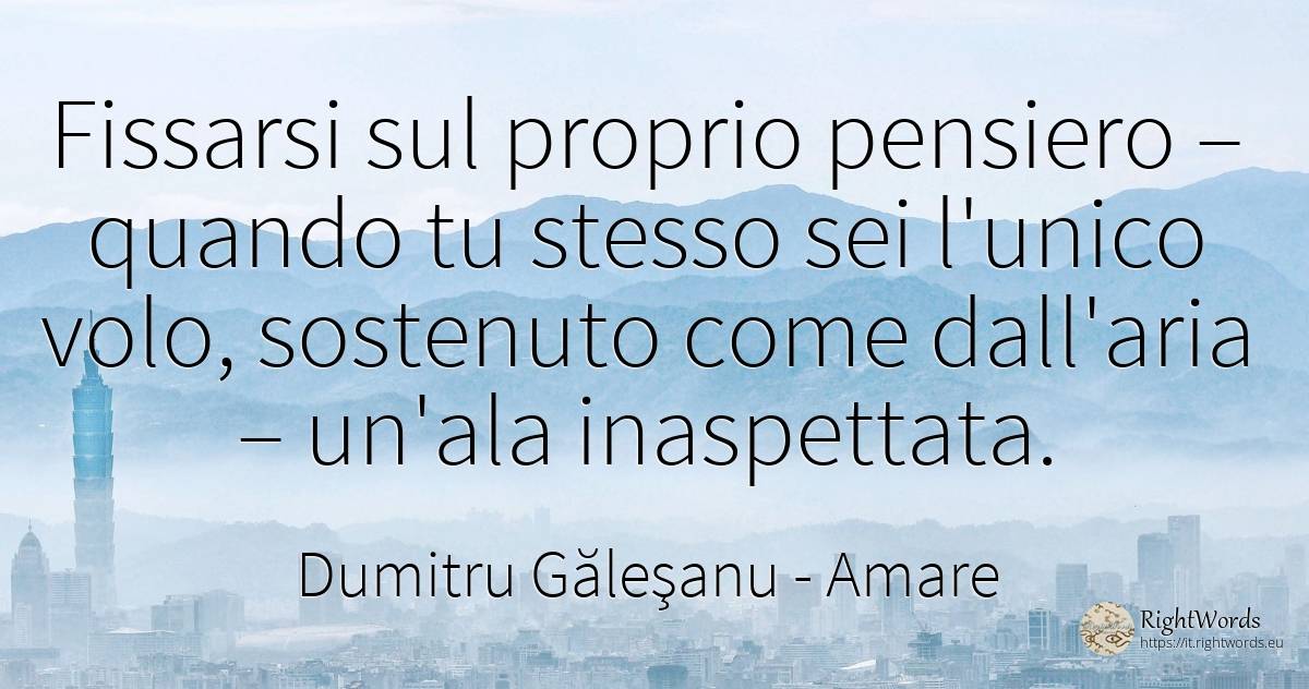 Fissarti sul tuo pensiero - quando tu stesso sei l'unico... - Dumitru Găleşanu, citazione su amare