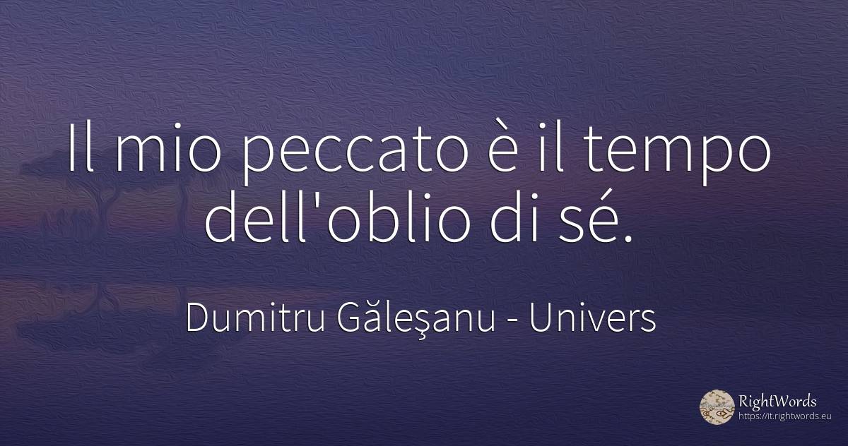 Il mio peccato è il tempo dell'oblio di sé. - Dumitru Găleşanu, citazione su univers