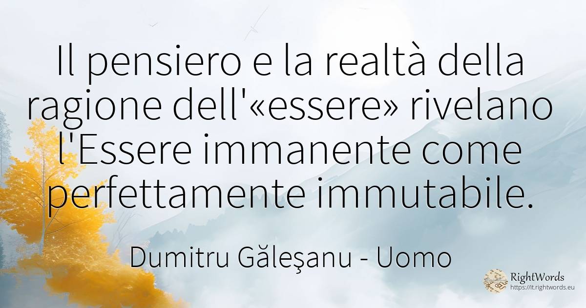 Il pensiero e la realtà della ragione dell'«essere»... - Dumitru Găleşanu, citazione su uomo