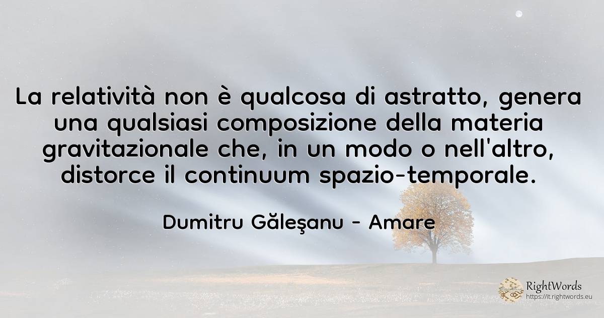 La relatività non è qualcosa di astratto, genera una... - Dumitru Găleşanu, citazione su amare