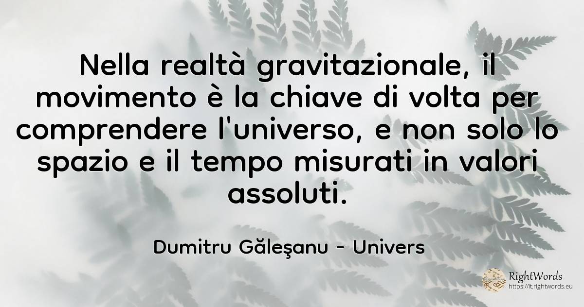 Nella realtà gravitazionale, il movimento è la chiave di... - Dumitru Găleşanu, citazione su univers