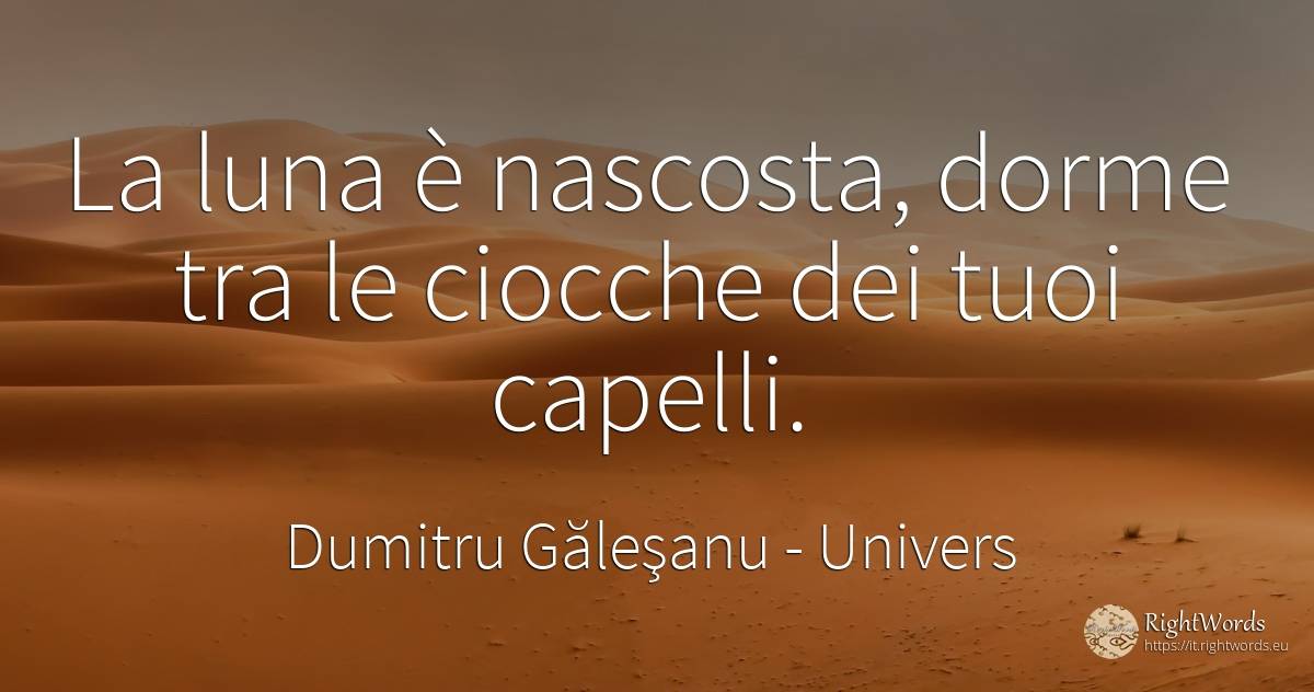 La luna è nascosta, dorme tra le ciocche dei tuoi capelli. - Dumitru Găleşanu, citazione su univers