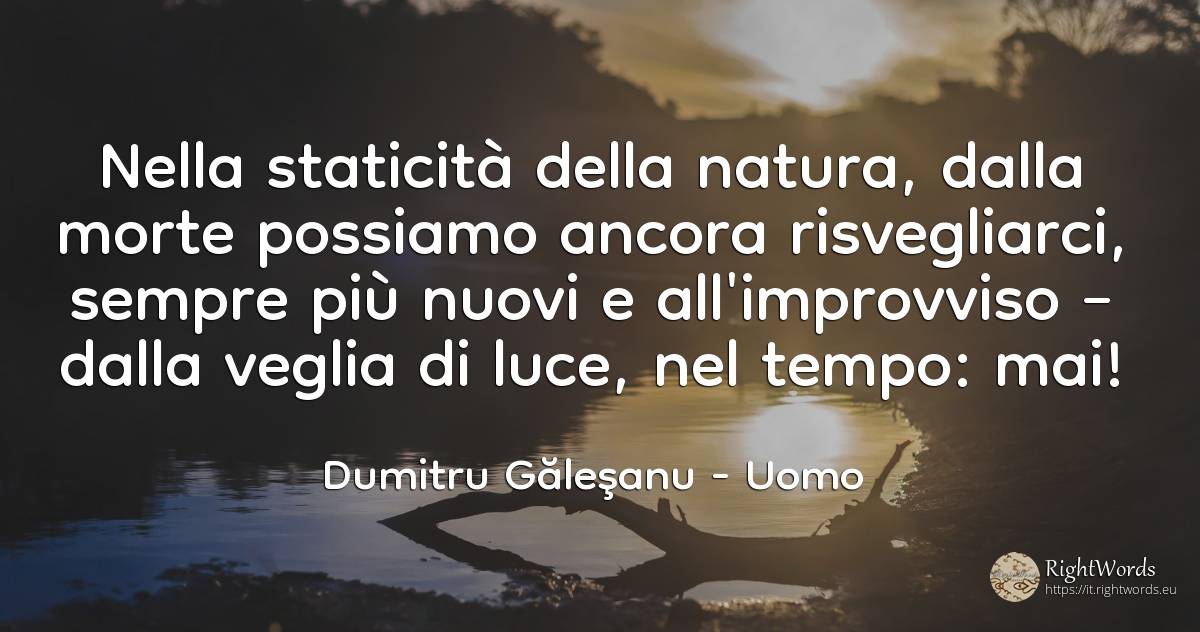 Nell'immobilità dell'indole, dalla morte possiamo ancora... - Dumitru Găleşanu, citazione su uomo