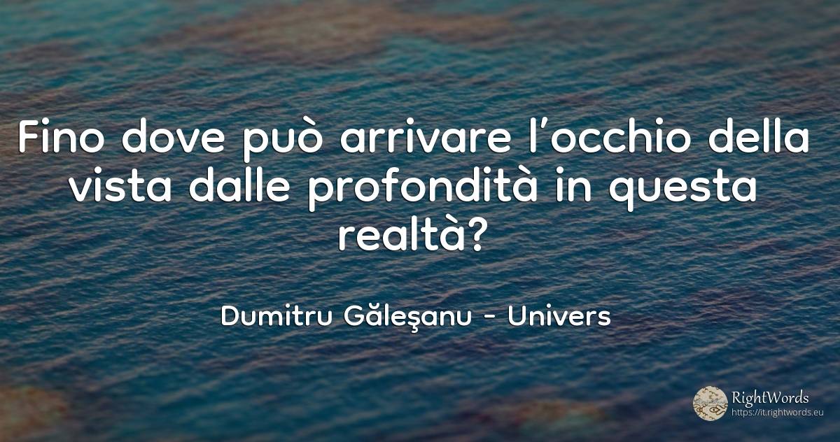 Fino dove può arrivare l’occhio della vista dalle... - Dumitru Găleşanu, citazione su univers