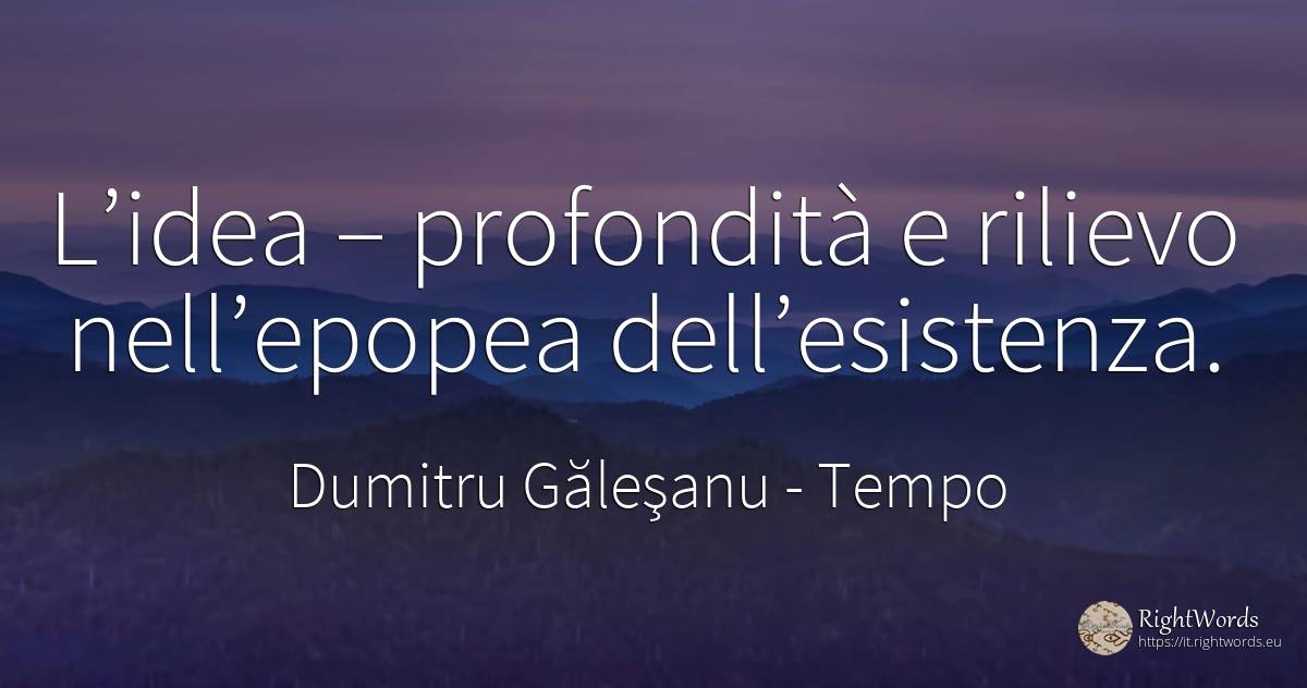 L’idea – profondità e rilievo nell’epopea dell’esistenza. - Dumitru Găleşanu, citazione su tempo