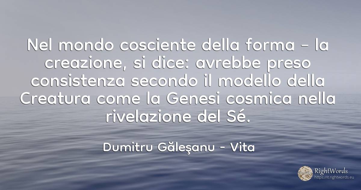 Nel mondo cosciente della forma – la creazione, si dice:... - Dumitru Găleşanu, citazione su vita