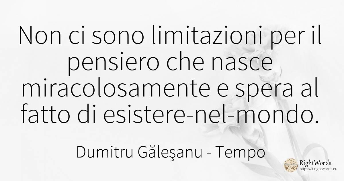 Non ci sono limitazioni per il pensiero che nasce... - Dumitru Găleşanu, citazione su tempo