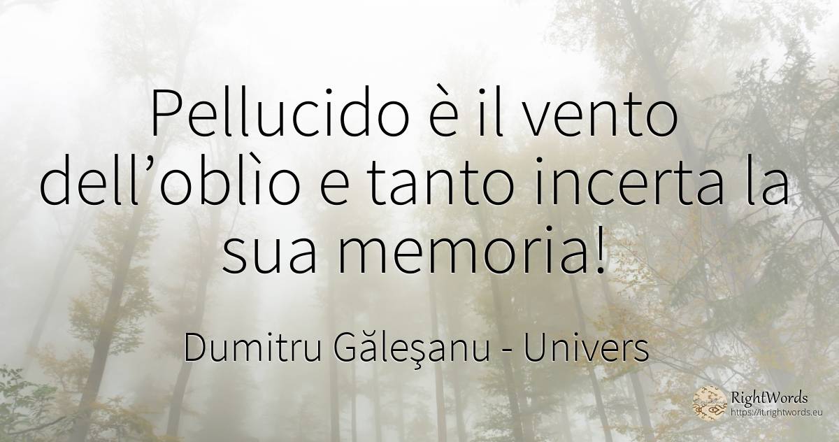 Pellucido è il vento dell’oblìo e tanto incerta la sua... - Dumitru Găleşanu, citazione su univers