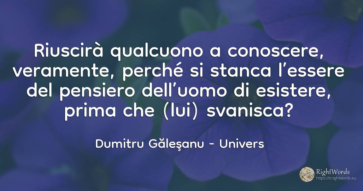 Riuscirà qualcuono a conoscere, veramente, perché si... - Dumitru Găleşanu, citazione su univers