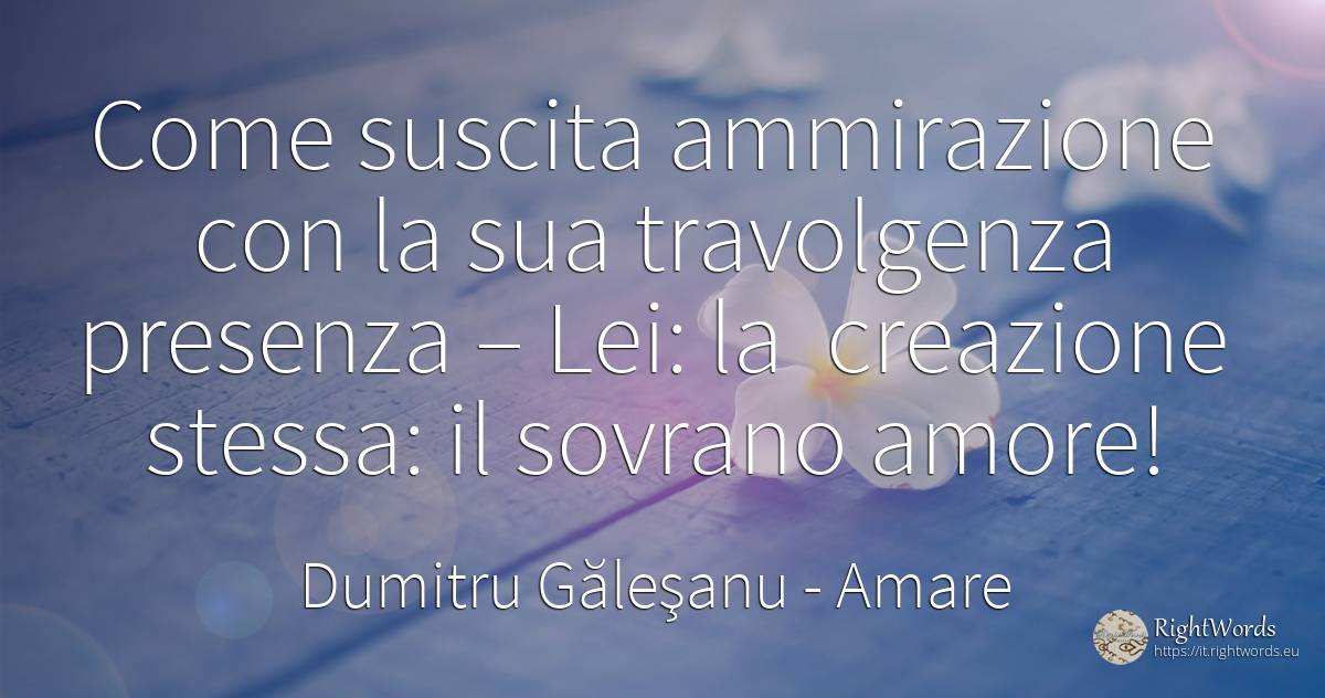 Come suscita ammirazione con la sua travolgenza presenza... - Dumitru Găleşanu, citazione su amare