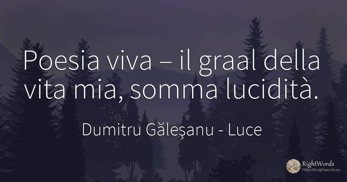 Poesia viva – il graal della vita mia, somma lucidità. - Dumitru Găleşanu, citazione su luce