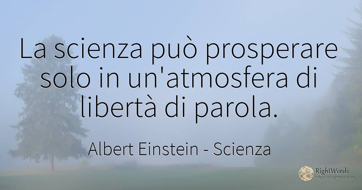 La scienza può prosperare solo in un'atmosfera di libertà... - Albert Einstein, citazione su scienza