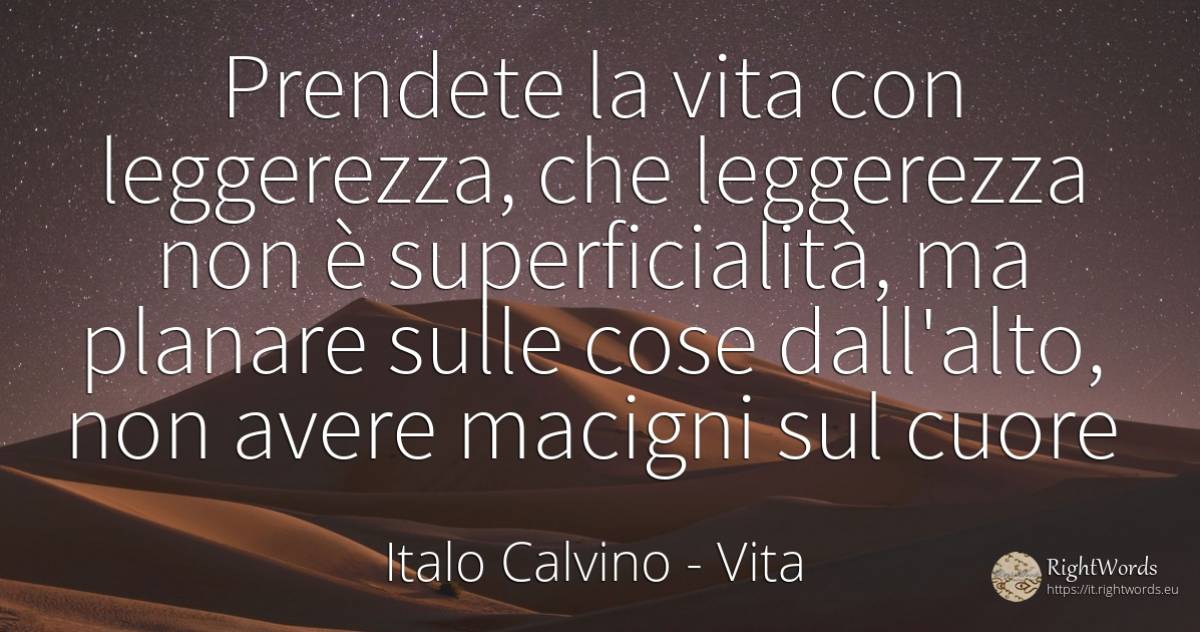 Prendete la vita con leggerezza, che leggerezza non è... - Italo Calvino, citazione su vita, cuore, cose