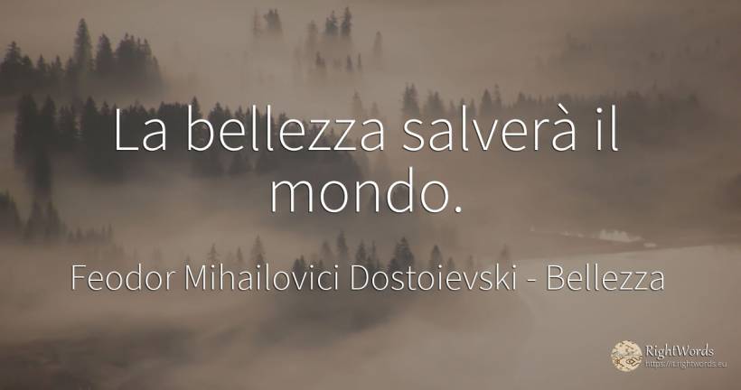 La bellezza salverà il mondo. - Feodor Mihailovici Dostoievski, citazione su bellezza, mondo