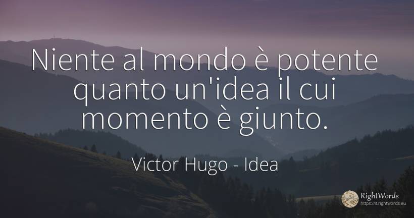 Niente al mondo è potente quanto un'idea il cui momento è... - Victor Hugo, citazione su idea, momento, niente, mondo