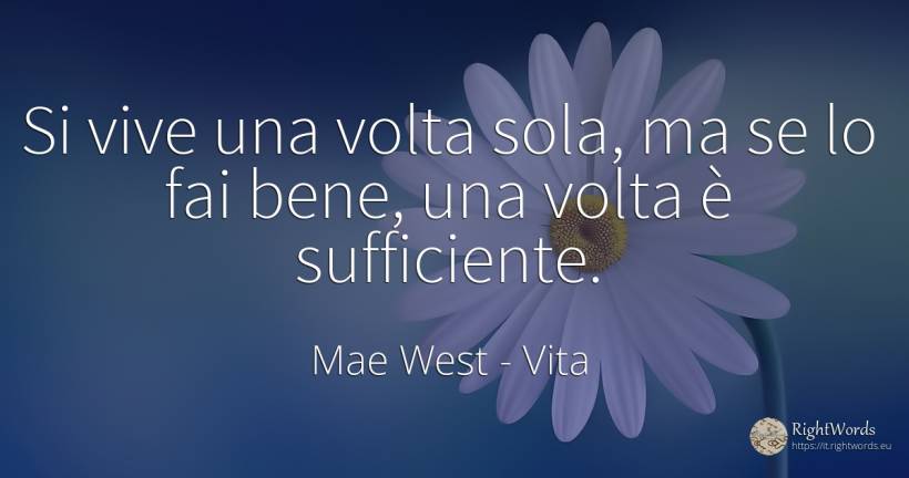 Si vive una volta sola, ma se lo fai bene, una volta è... - Mae West, citazione su vita