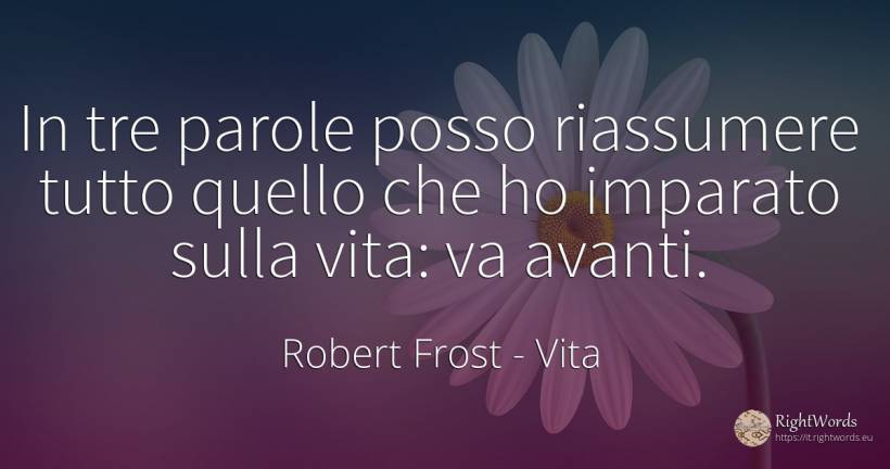 In tre parole posso riassumere tutto quello che ho... - Robert Frost, citazione su vita