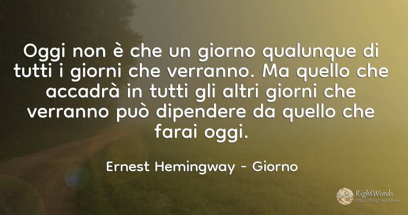 Oggi non è che un giorno qualunque di tutti i giorni che... - Ernest Hemingway, citazione su giorno