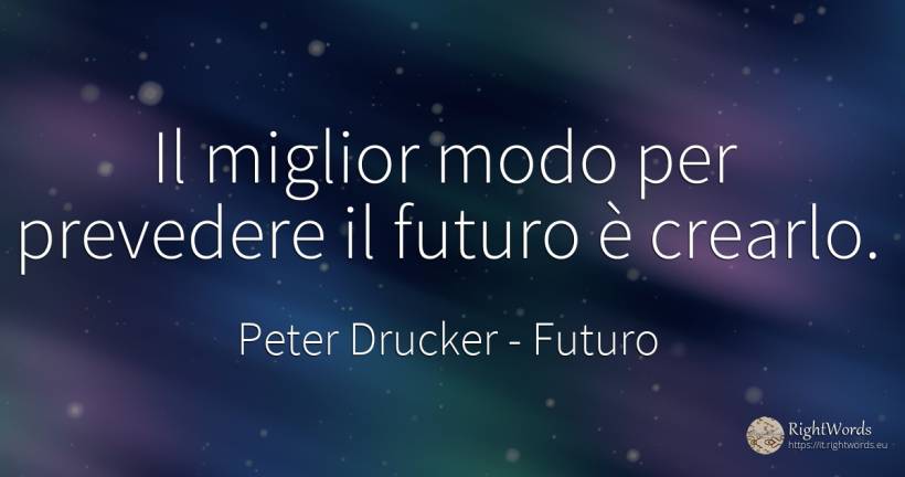 Il miglior modo per prevedere il futuro è crearlo. - Peter Drucker, citazione su futuro