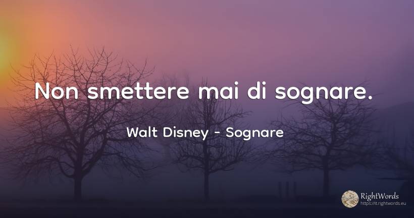 Non smettere mai di sognare. - Walt Disney, citazione su sognare