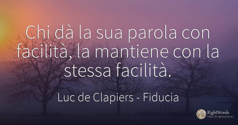 Chi dà la sua parola con facilità, la mantiene con la... - Luc de Clapiers (Marquis de Vauvenargues), citazione su fiducia