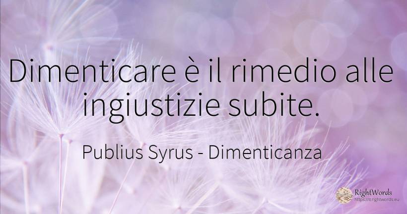 Dimenticare è il rimedio alle ingiustizie subite. - Publius Syrus, citazione su dimenticanza