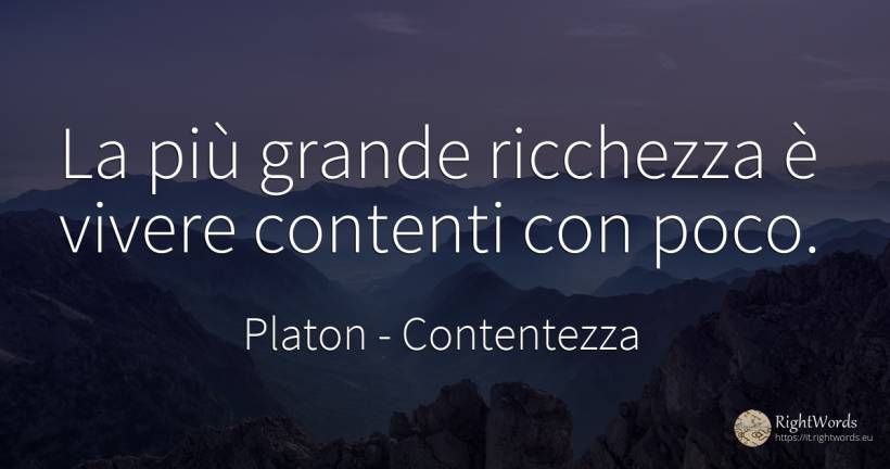 La più grande ricchezza è vivere contenti con poco. - Platon, citazione su contentezza