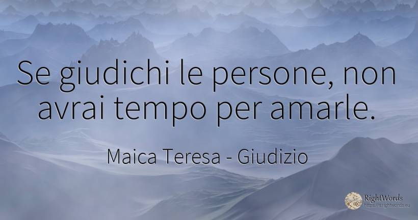 Se giudichi le persone, non avrai tempo per amarle. - Maica Teresa (Tereza), citazione su giudizio