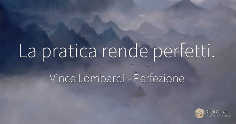 La pratica rende perfetti. - Vince Lombardi, citazione su perfezione