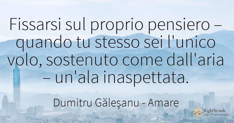 Fissarsi sul proprio pensiero – quando tu stesso sei... - Dumitru Găleşanu, citazione su amare