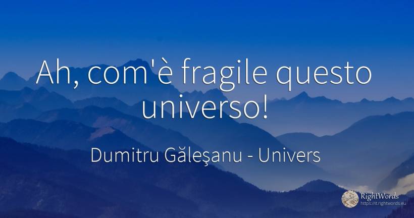 Ah, com'è fragile questo universo! - Dumitru Găleşanu, citazione su univers