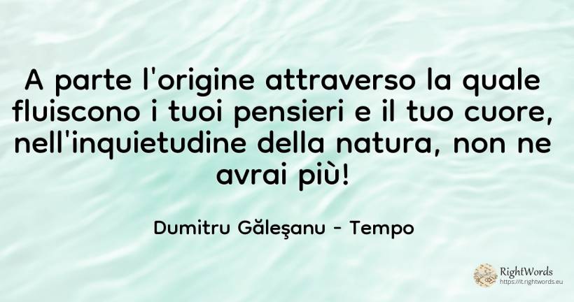 A parte l'origine attraverso la quale fluiscono i tuoi... - Dumitru Găleşanu, citazione su tempo