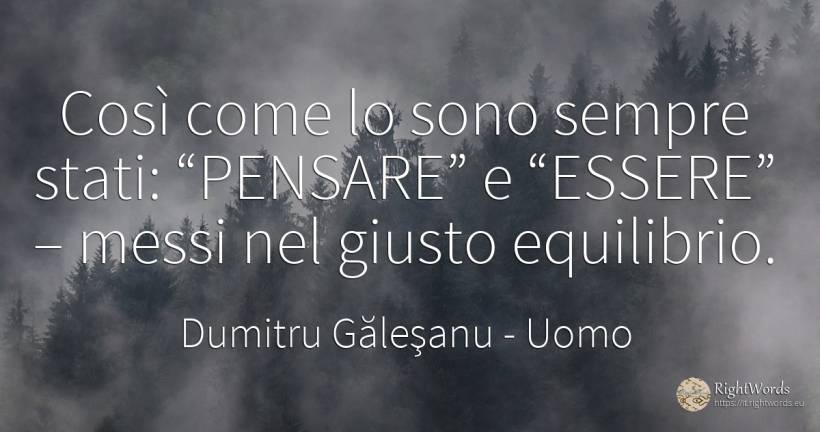 Così come erano e “saranno” sempre “PENSARE” ed “ESSERE”... - Dumitru Găleşanu, citazione su uomo