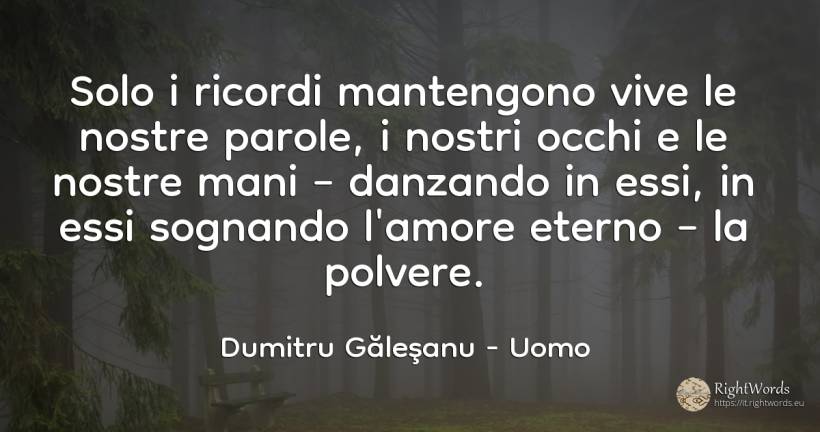 Solo i ricordi mantengono vive le nostre parole, i nostri... - Dumitru Găleşanu, citazione su uomo