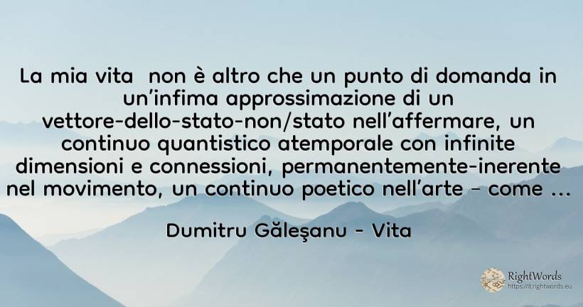 La mia vita non è altro che un punto di domanda in... - Dumitru Găleşanu, citazione su vita