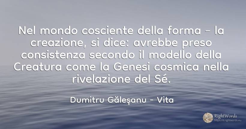 Nel mondo cosciente della forma – la creazione, si dice:... - Dumitru Găleşanu, citazione su vita